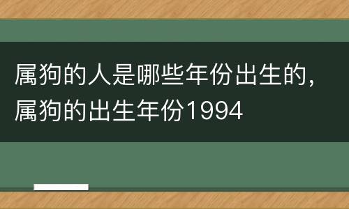 属狗的人是哪些年份出生的，属狗的出生年份1994