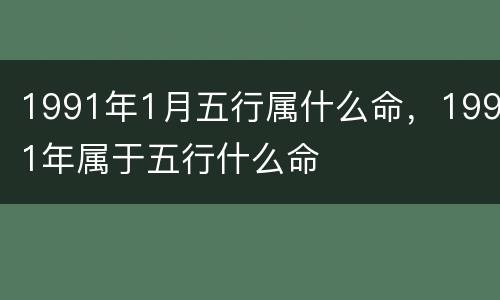 1991年1月五行属什么命，1991年属于五行什么命
