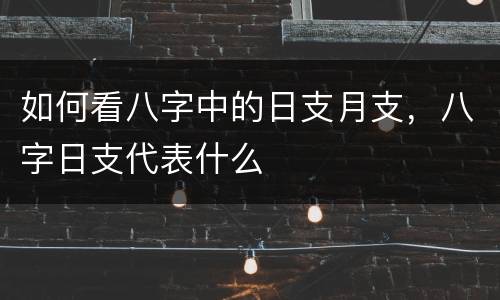 如何看八字中的日支月支，八字日支代表什么