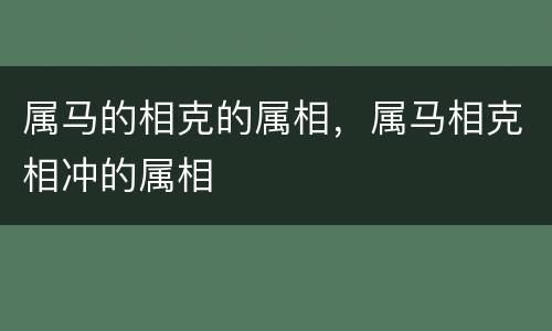 属马的相克的属相，属马相克相冲的属相