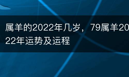 属羊的2022年几岁，79属羊2022年运势及运程