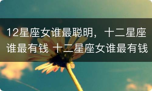 12星座女谁最聪明，十二星座谁最有钱 十二星座女谁最有钱第一星座