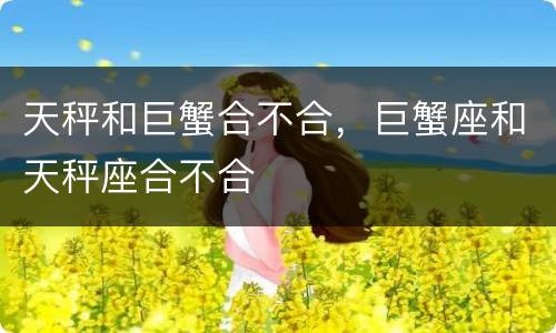 天秤和巨蟹合不合，巨蟹座和天秤座合不合