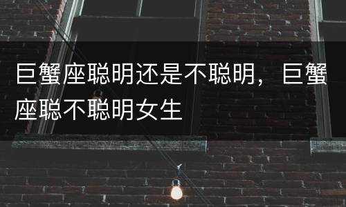 巨蟹座聪明还是不聪明，巨蟹座聪不聪明女生
