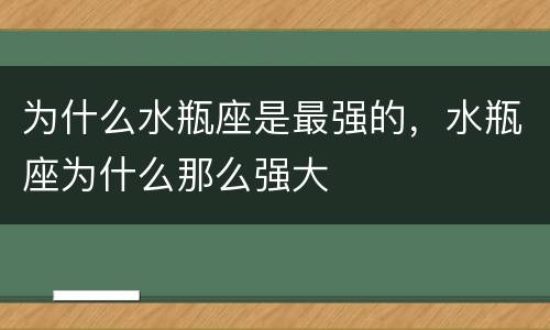 为什么水瓶座是最强的，水瓶座为什么那么强大