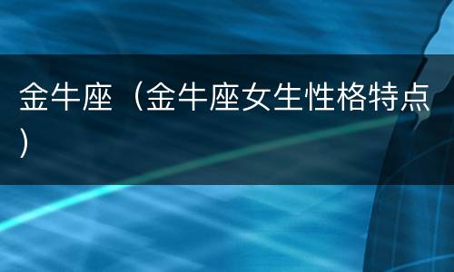 金牛座（金牛座女生性格特点）