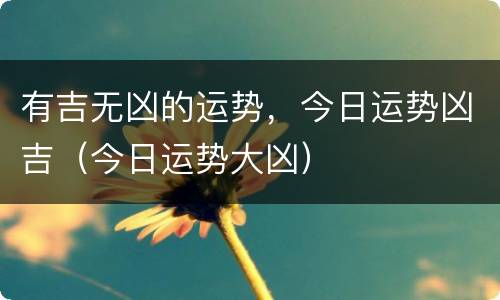 有吉无凶的运势，今日运势凶吉（今日运势大凶）