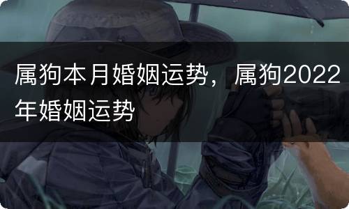 属狗本月婚姻运势，属狗2022年婚姻运势
