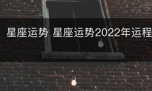 星座运势 星座运势2022年运程