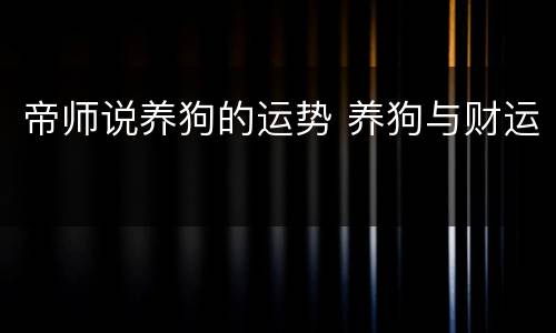 帝师说养狗的运势 养狗与财运