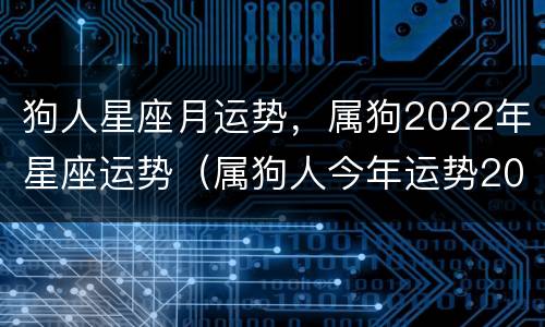 狗人星座月运势，属狗2022年星座运势（属狗人今年运势2022年运势）