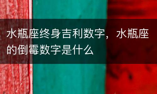 水瓶座终身吉利数字，水瓶座的倒霉数字是什么