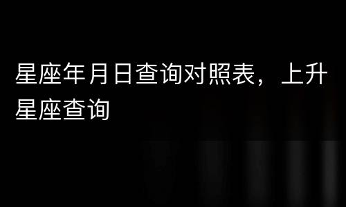 星座年月日查询对照表，上升星座查询
