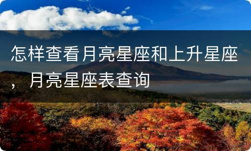 怎样查看月亮星座和上升星座，月亮星座表查询