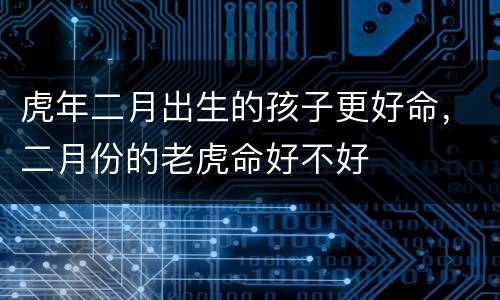 虎年二月出生的孩子更好命，二月份的老虎命好不好