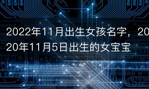 2022年11月出生女孩名字，2020年11月5日出生的女宝宝