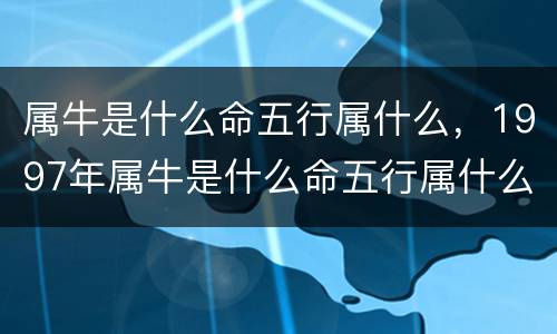 属牛是什么命五行属什么，1997年属牛是什么命五行属什么