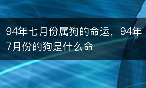 94年七月份属狗的命运，94年7月份的狗是什么命
