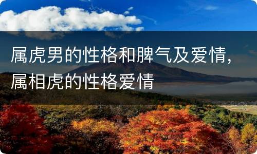属虎男的性格和脾气及爱情，属相虎的性格爱情