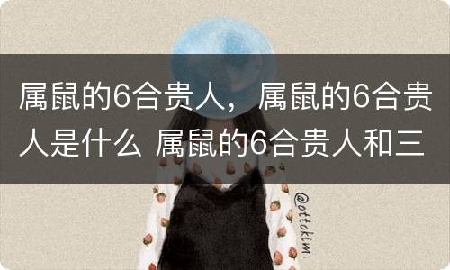 属鼠的6合贵人，属鼠的6合贵人是什么 属鼠的6合贵人和三合贵人