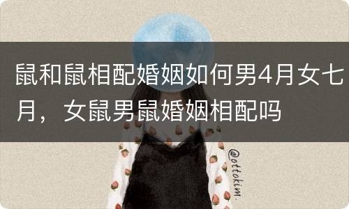 鼠和鼠相配婚姻如何男4月女七月，女鼠男鼠婚姻相配吗