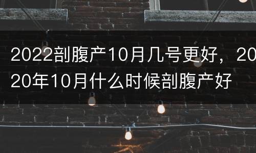 2022剖腹产10月几号更好，2020年10月什么时候剖腹产好