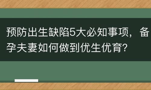 预防出生缺陷5大必知事项，备孕夫妻如何做到优生优育？