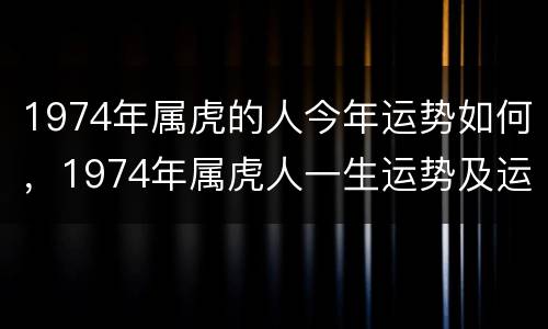 1974年属虎的人今年运势如何，1974年属虎人一生运势及运程