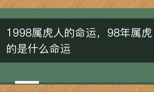 1998属虎人的命运，98年属虎的是什么命运