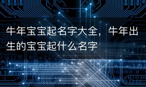 牛年宝宝起名字大全，牛年出生的宝宝起什么名字