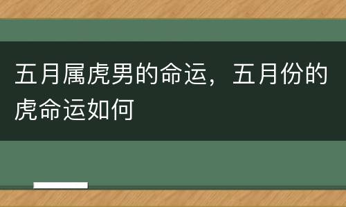 五月属虎男的命运，五月份的虎命运如何