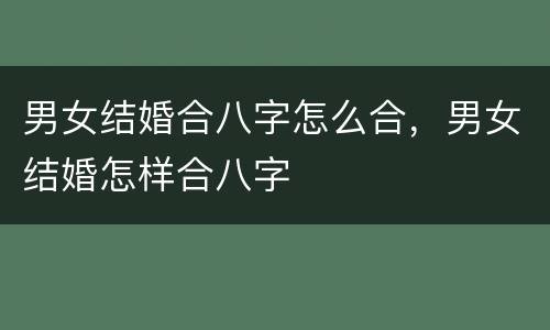男女结婚合八字怎么合，男女结婚怎样合八字