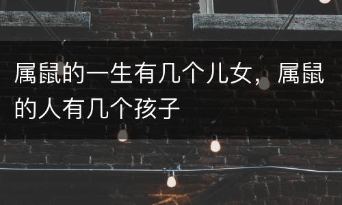 属鼠的一生有几个儿女，属鼠的人有几个孩子