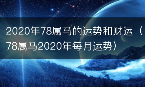 2020年78属马的运势和财运（78属马2020年每月运势）