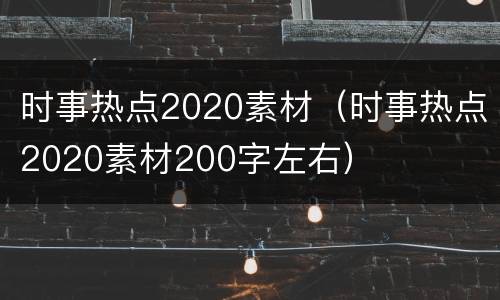 时事热点2020素材（时事热点2020素材200字左右）
