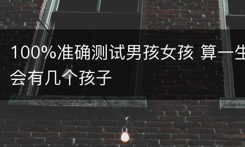 100%准确测试男孩女孩 算一生会有几个孩子