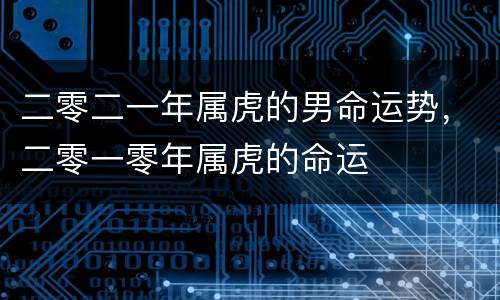 二零二一年属虎的男命运势，二零一零年属虎的命运