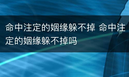 命中注定的姻缘躲不掉 命中注定的姻缘躲不掉吗