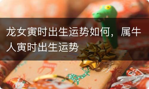 龙女寅时出生运势如何，属牛人寅时出生运势