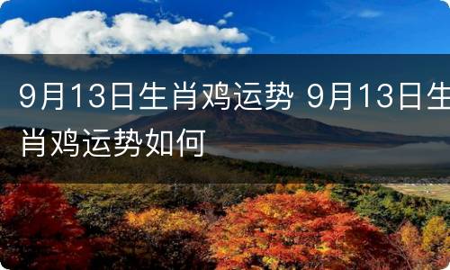 9月13日生肖鸡运势 9月13日生肖鸡运势如何