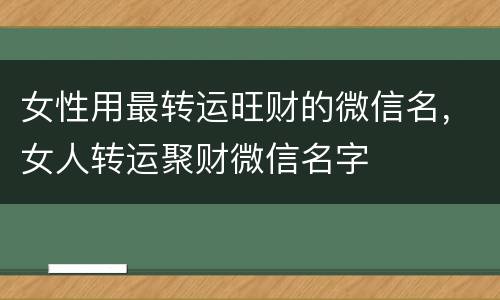 女性用最转运旺财的微信名，女人转运聚财微信名字