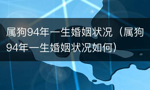 属狗94年一生婚姻状况（属狗94年一生婚姻状况如何）