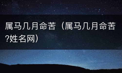 属马几月命苦（属马几月命苦?姓名网）