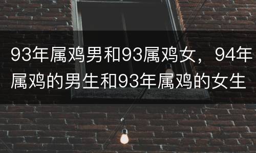 93年属鸡男和93属鸡女，94年属鸡的男生和93年属鸡的女生合不合?
