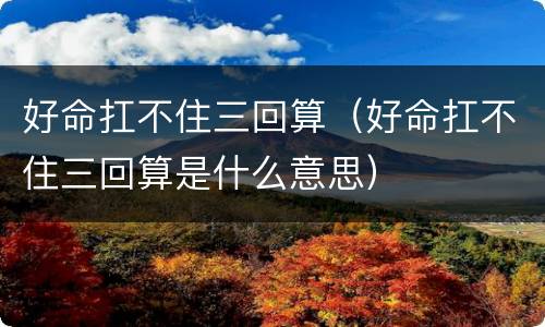 好命扛不住三回算（好命扛不住三回算是什么意思）