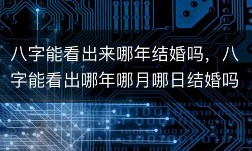 八字能看出来哪年结婚吗，八字能看出哪年哪月哪日结婚吗
