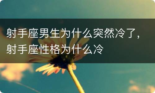 射手座男生为什么突然冷了，射手座性格为什么冷
