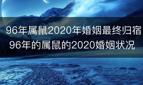96年属鼠2020年婚姻最终归宿 96年的属鼠的2020婚姻状况