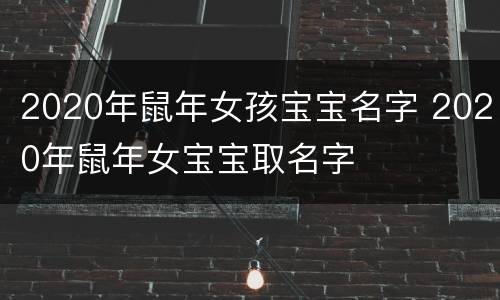 2020年鼠年女孩宝宝名字 2020年鼠年女宝宝取名字