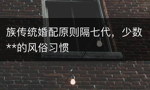族传统婚配原则隔七代，少数**的风俗习惯